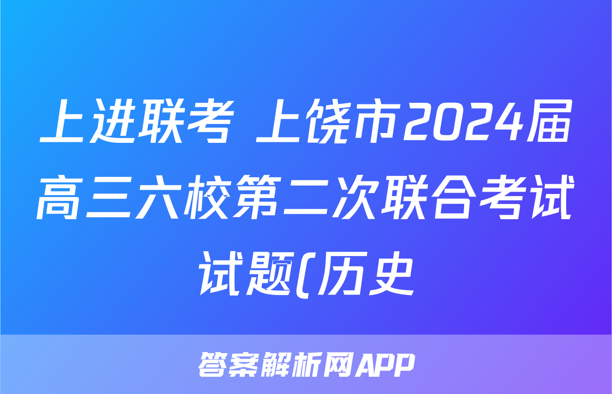 上进联考 上饶市2024届高三六校第二次联合考试试题(历史)
